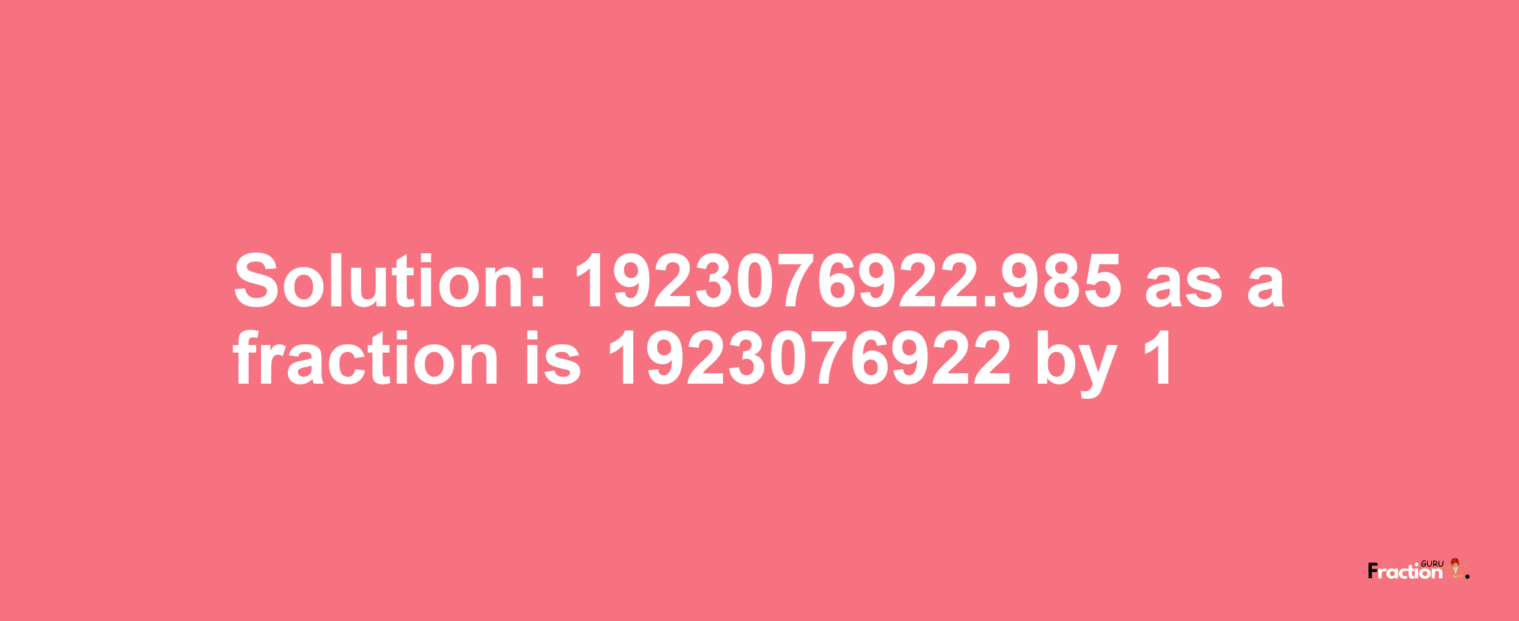 Solution:1923076922.985 as a fraction is 1923076922/1